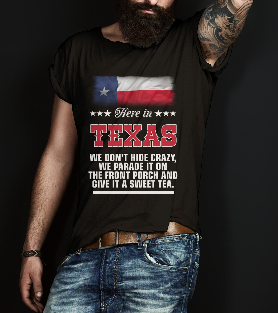 Here In Texas We Don't Hide Crazy We Parade It On The Front Porch And Give It A Sweet Tea T-Shirt