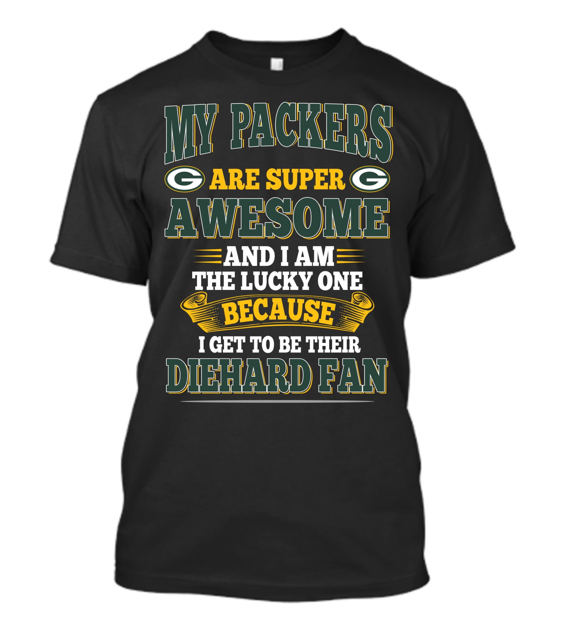My Packers Are Super Awesome And I Am The Lucky One Because I Get To Be Their Diehard Fan T-Shirt
