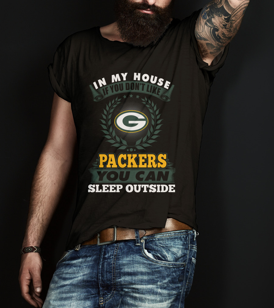In My House If You Don't Like Green Bay Packers You Can Sleep Outside T-Shirt