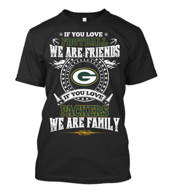 If You Love Football We Are Friends Packers We Are Family T-Shirt