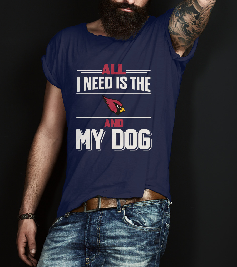 All I Need Is The Arizona Cardinals And My Dog T-Shirt
