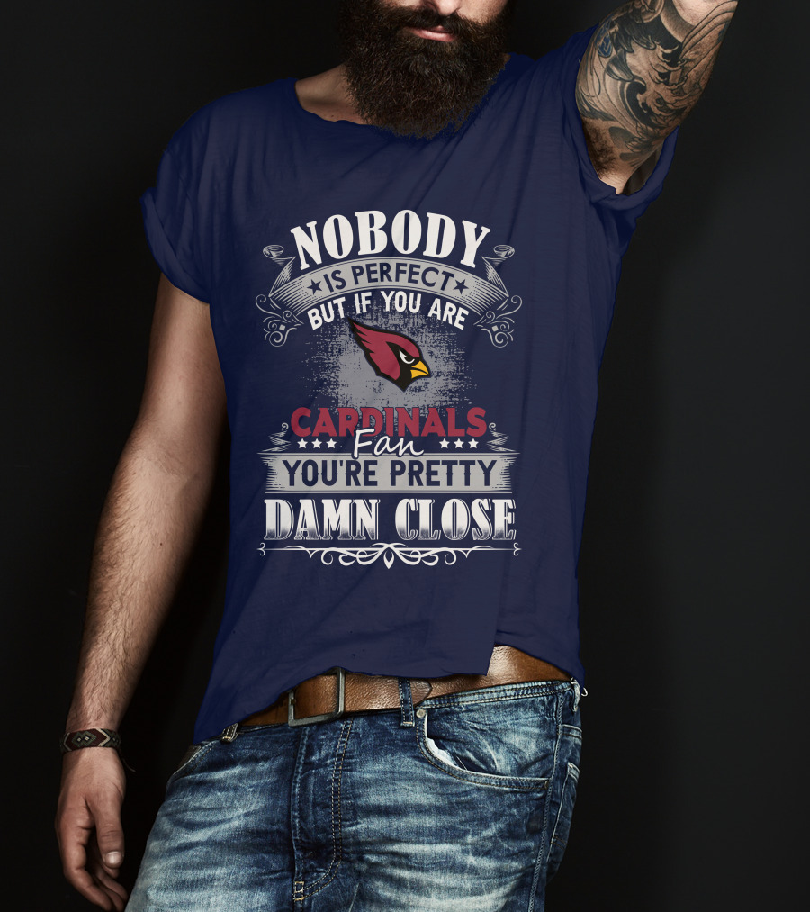Nobody Is Perfect But If You Are Arizona Cardinals Fan You're Pretty Damn Close T-Shirt