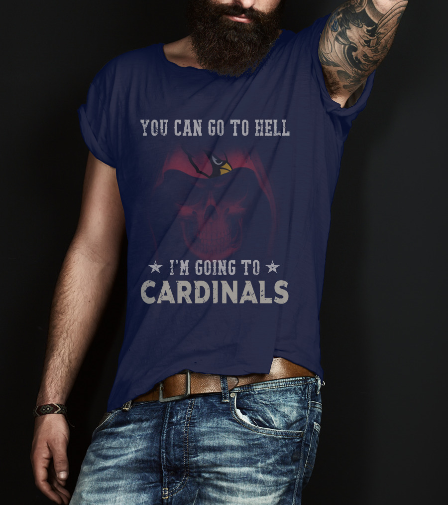 You Can Go To Hell I'm Going To Cardinals Arizona Cardinals T-Shirt