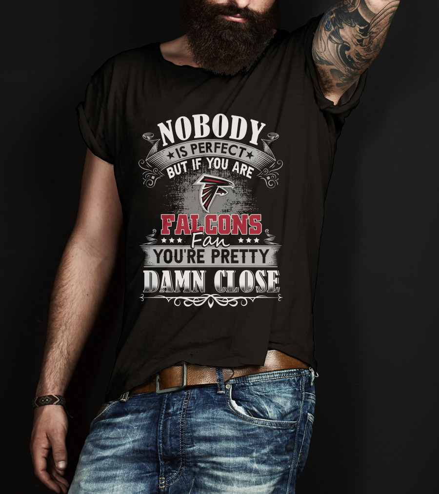 Nobody Is Perfect But If You Are Falcons Fan You're Pretty Damn Close T-Shirt