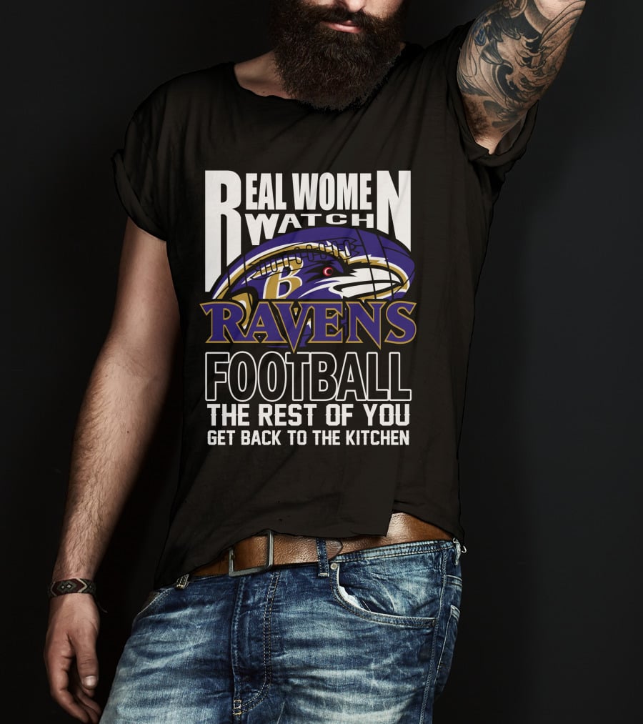 Real Women Watch Baltimore Ravens Football The Rest Of You Get Back To The Kitchen T-Shirt