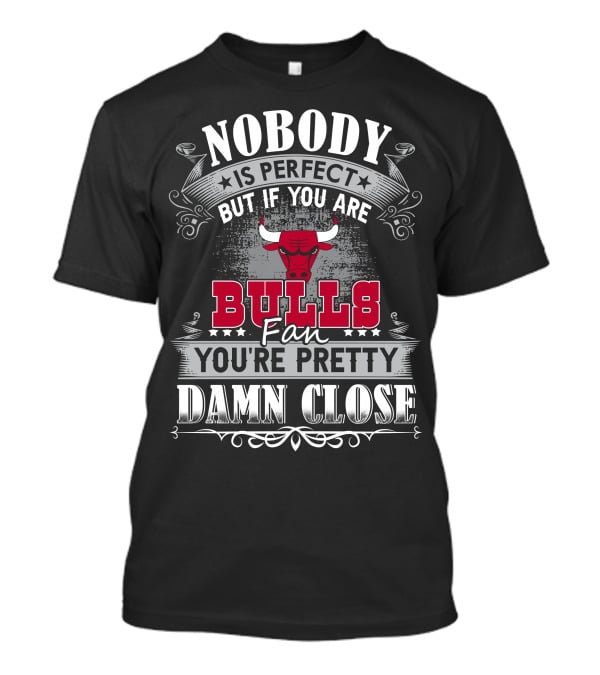 Nobody Is Perfect But If You Are Bulls Fan You’re Pretty Damn Close Chicago Bulls T-Shirt