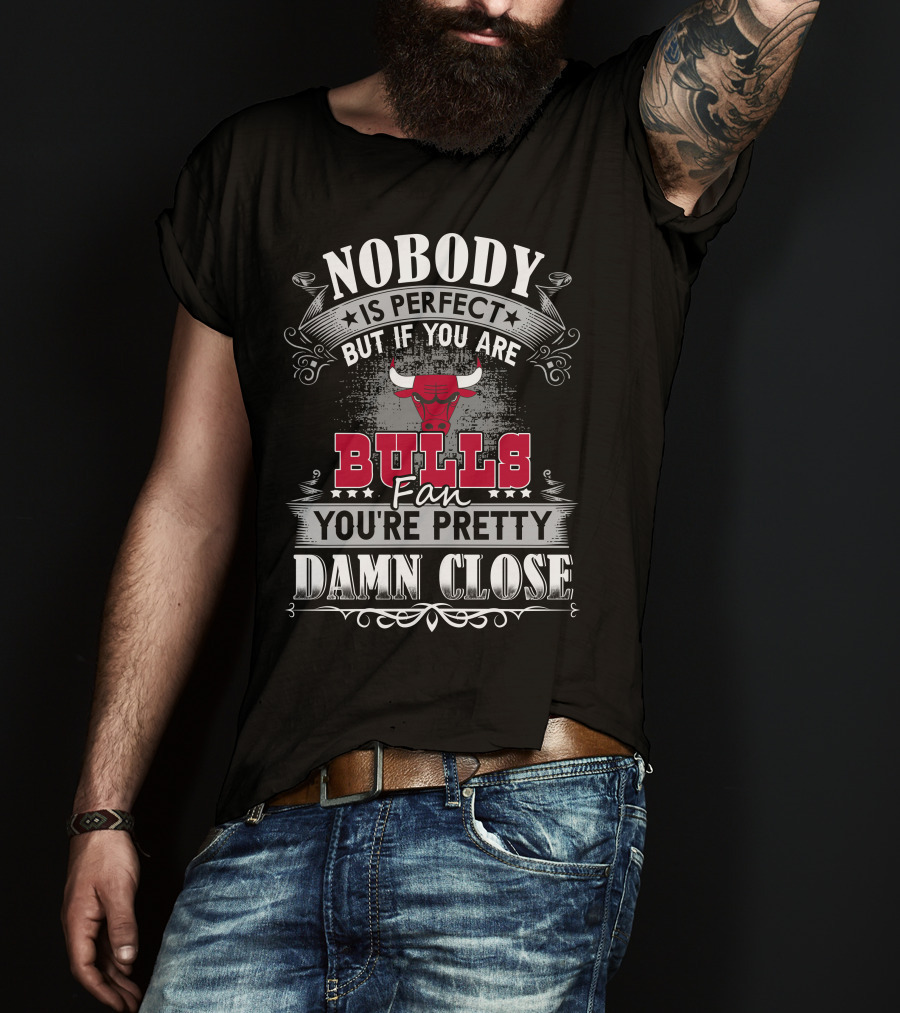 Nobody Is Perfect But If You Are Bulls Fan You’re Pretty Damn Close Chicago Bulls T-Shirt