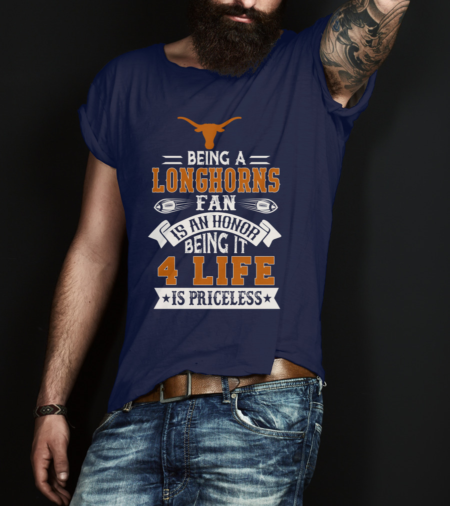 Being A Texas Longhorns Fan Is An Honor Being It 4 Life Is Priceless T-Shirt