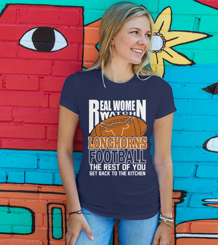 Real Women Watch Longhorns Football The Rest Of You Get Back To The Kitchen T-Shirt