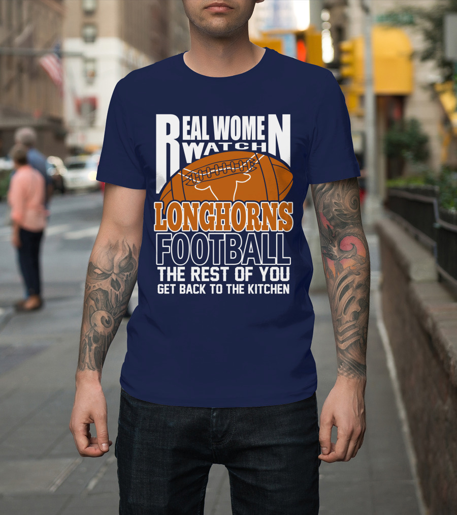Real Women Watch Longhorns Football The Rest Of You Get Back To The Kitchen T-Shirt