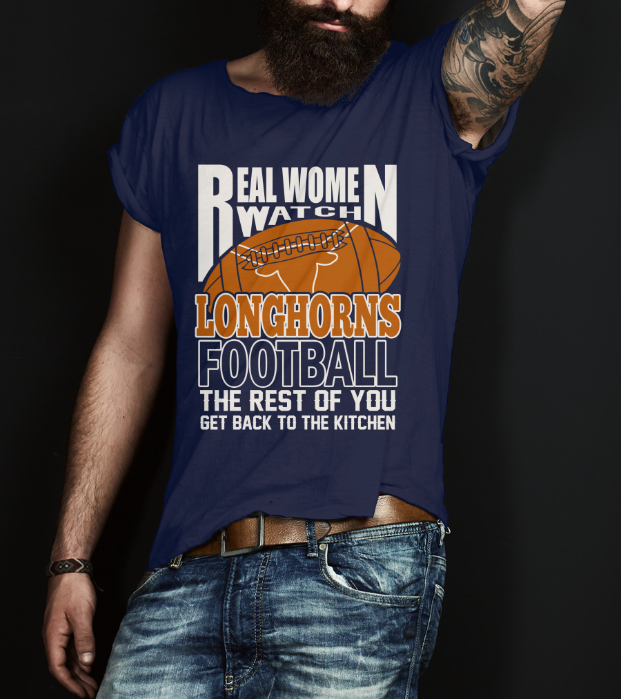 Real Women Watch Longhorns Football The Rest Of You Get Back To The Kitchen T-Shirt