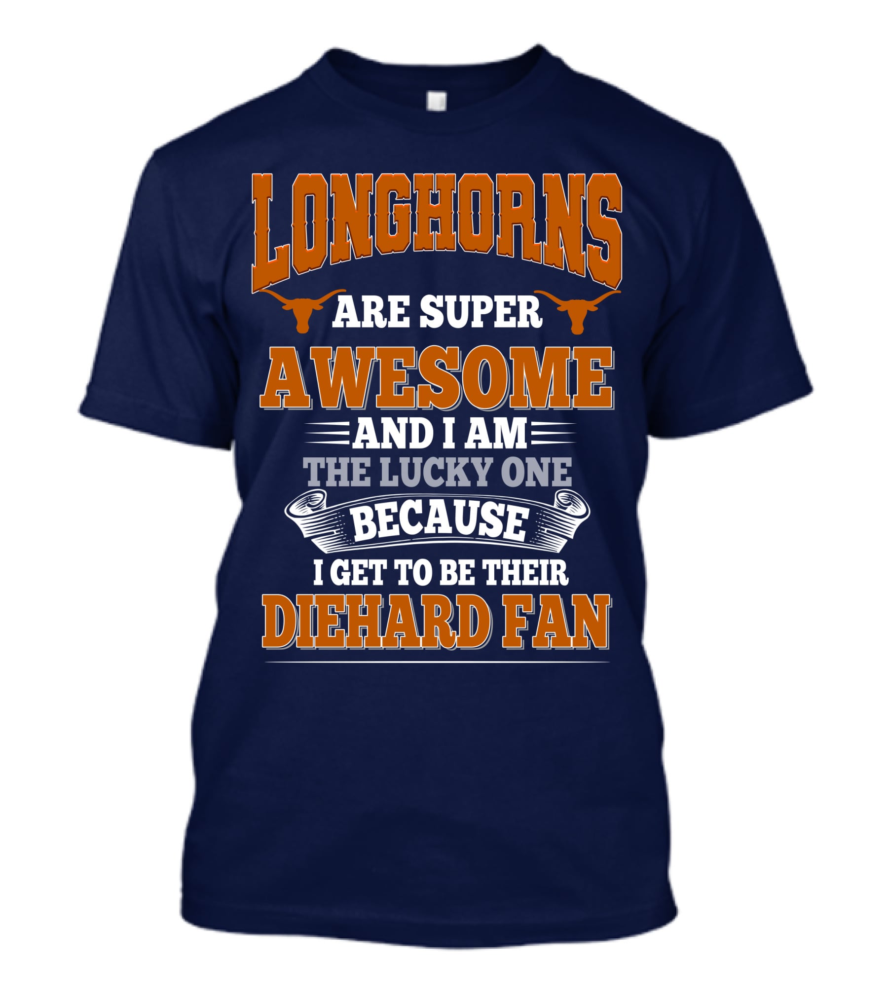 Longhorns Are Super Awesome And I Am The Lucky One Because I Get To Be Their Diehard Fan T-Shirt