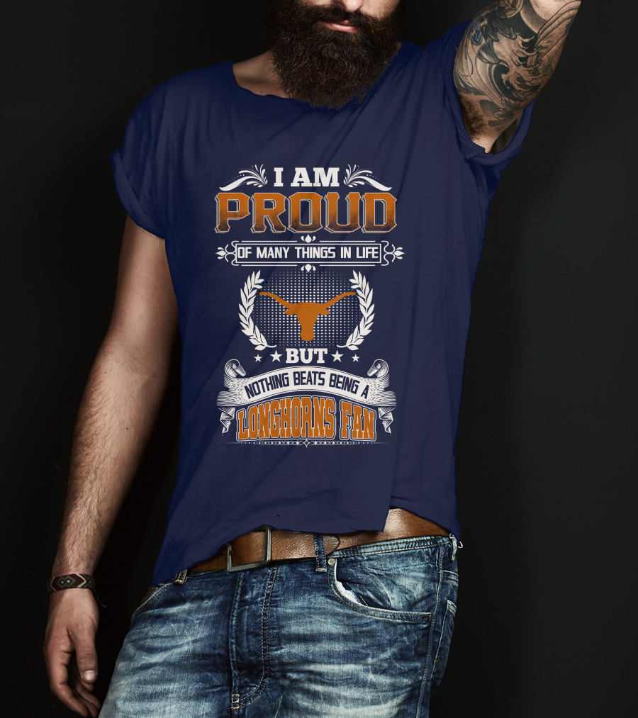 I Am Proud Of Many Things In Life But Nothing Beats Being A Longhorns Fan T-Shirt