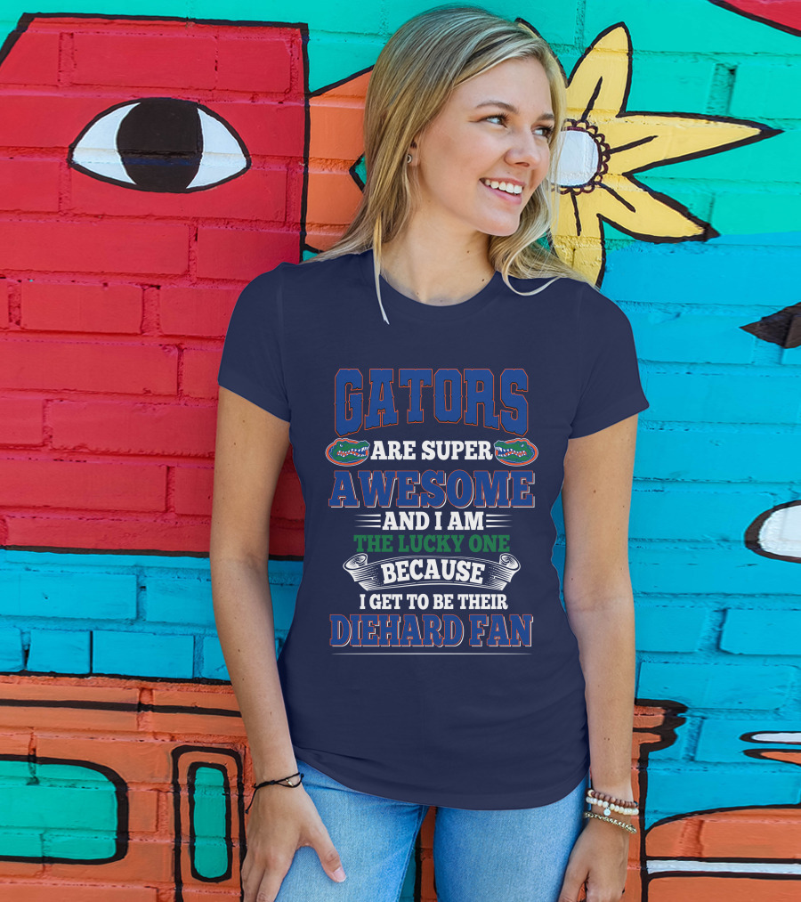 Florida Gators Are Super Awesome And I Am The Lucky One Because I Get To Be Their Diehard Fan T-Shirt