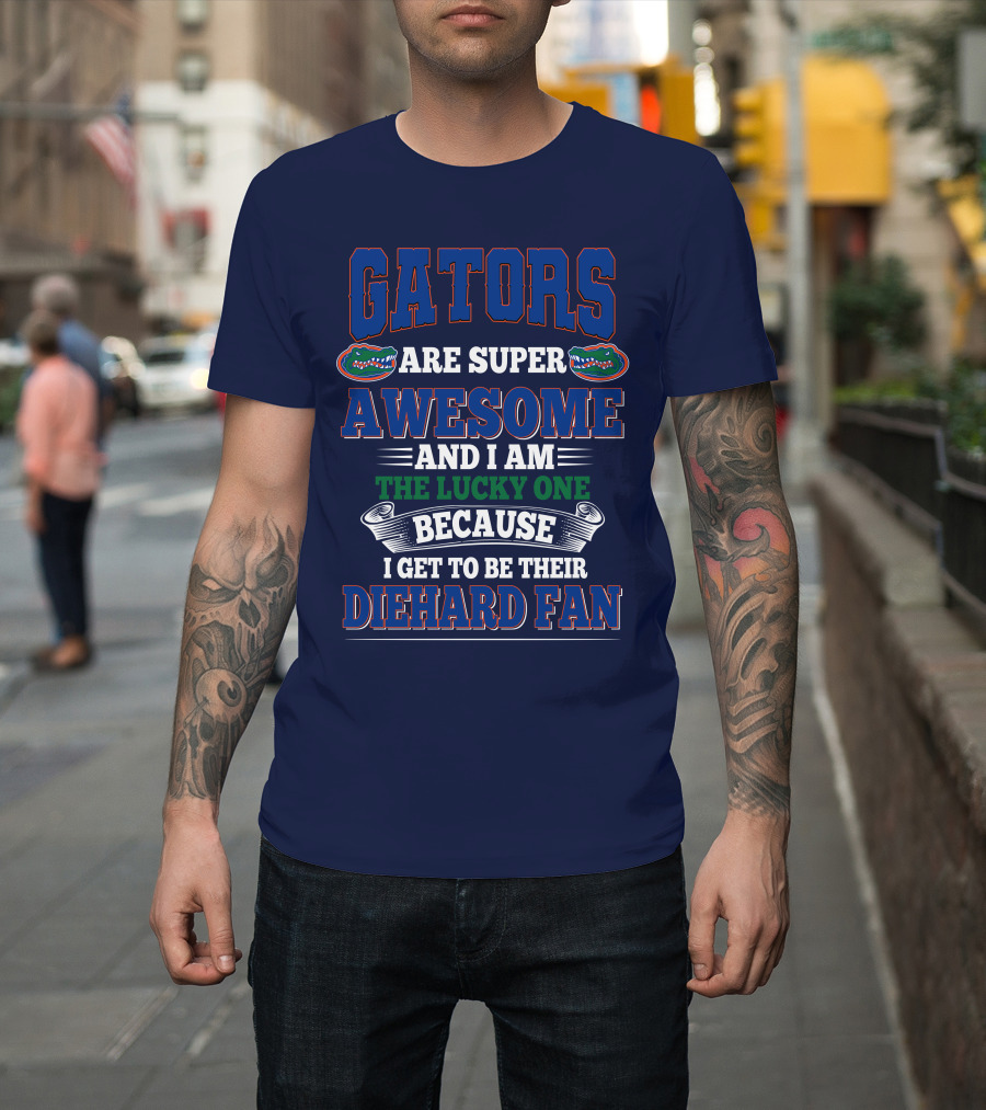 Florida Gators Are Super Awesome And I Am The Lucky One Because I Get To Be Their Diehard Fan T-Shirt