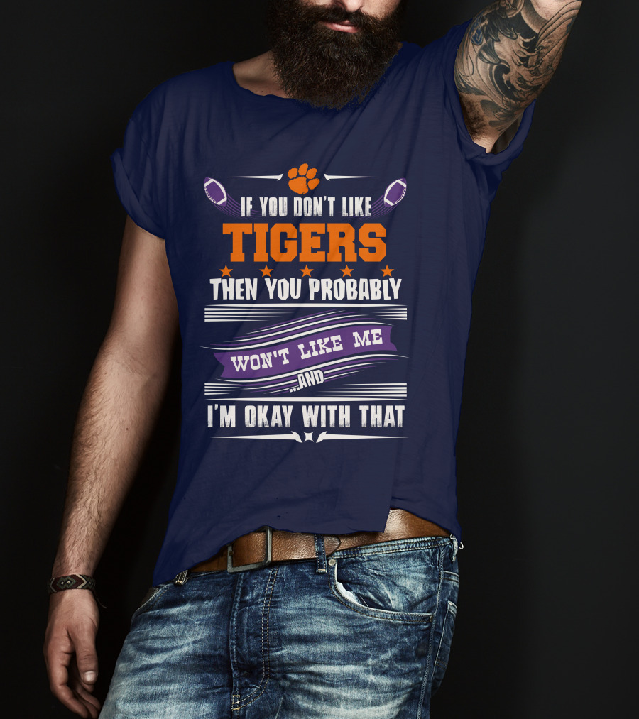 Clemson Tigers Paw If You Don't Like Tigers Then You Probably Won't Like Me And I'm Okay With That T-Shirt