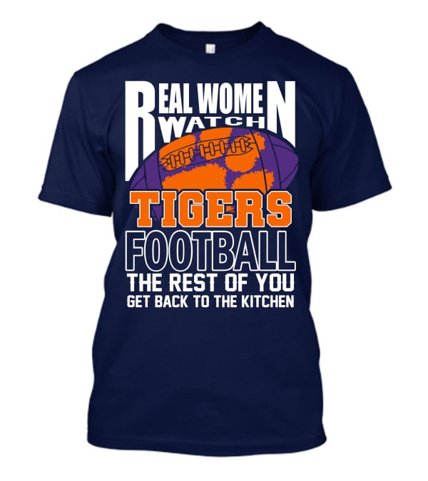 Real Women Watch Tigers Football The Rest Of You Get Back To The Kitchen T-Shirt