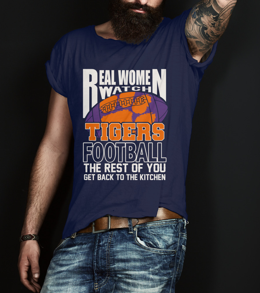 Real Women Watch Tigers Football The Rest Of You Get Back To The Kitchen T-Shirt