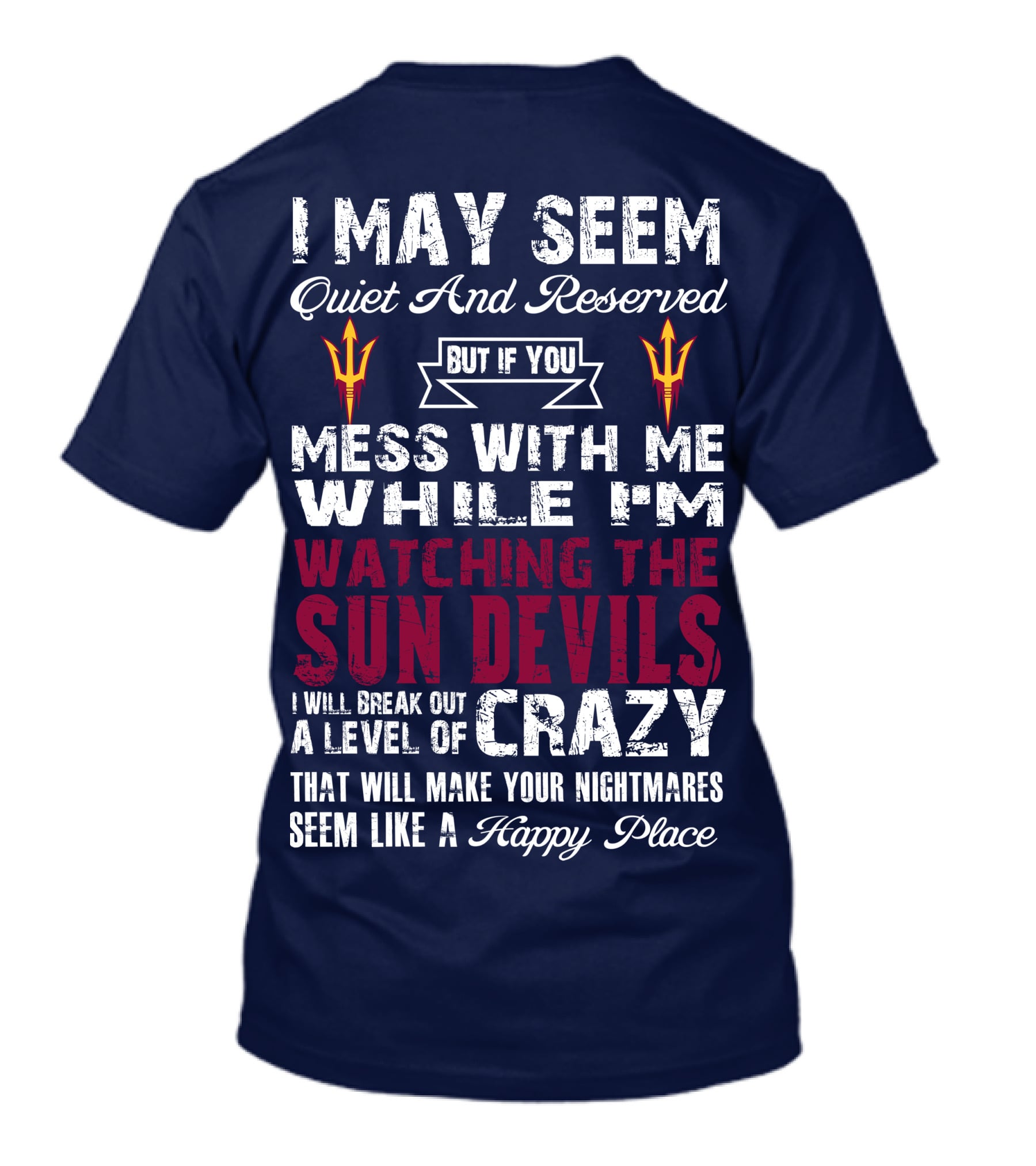 I May Seem Quiet And Reserved But If You Mess With Me While I'm Watching The Sun Devils I Will Break Out A Level Of Crazy That Will Make Your Nightmares Seem Like A Happy Place T-Shirt
