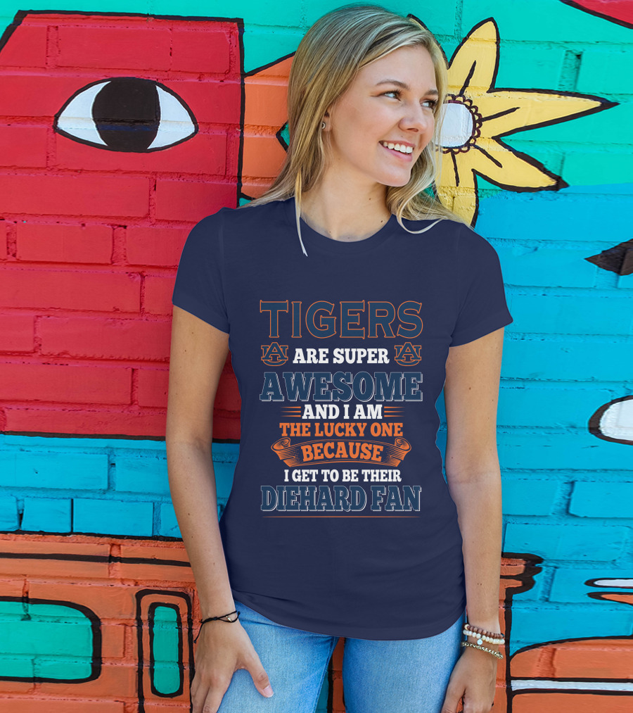 Auburn Tigers Are Super Awesome I Am The Lucky One Because I Get To Be Their Diehard Fan T-Shirt
