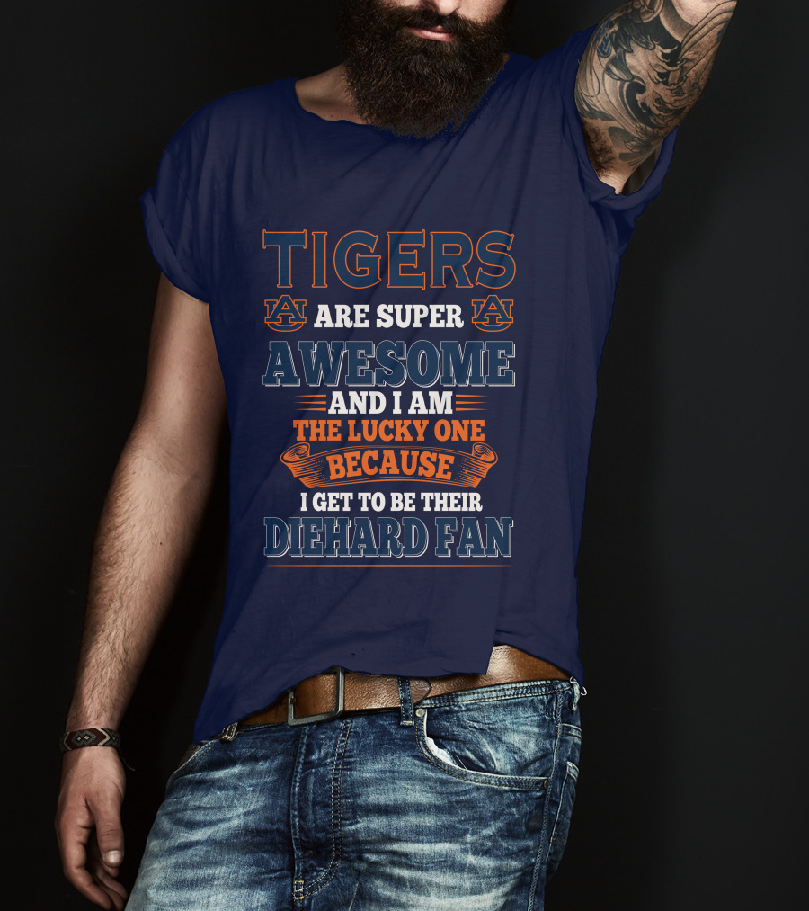 Auburn Tigers Are Super Awesome I Am The Lucky One Because I Get To Be Their Diehard Fan T-Shirt