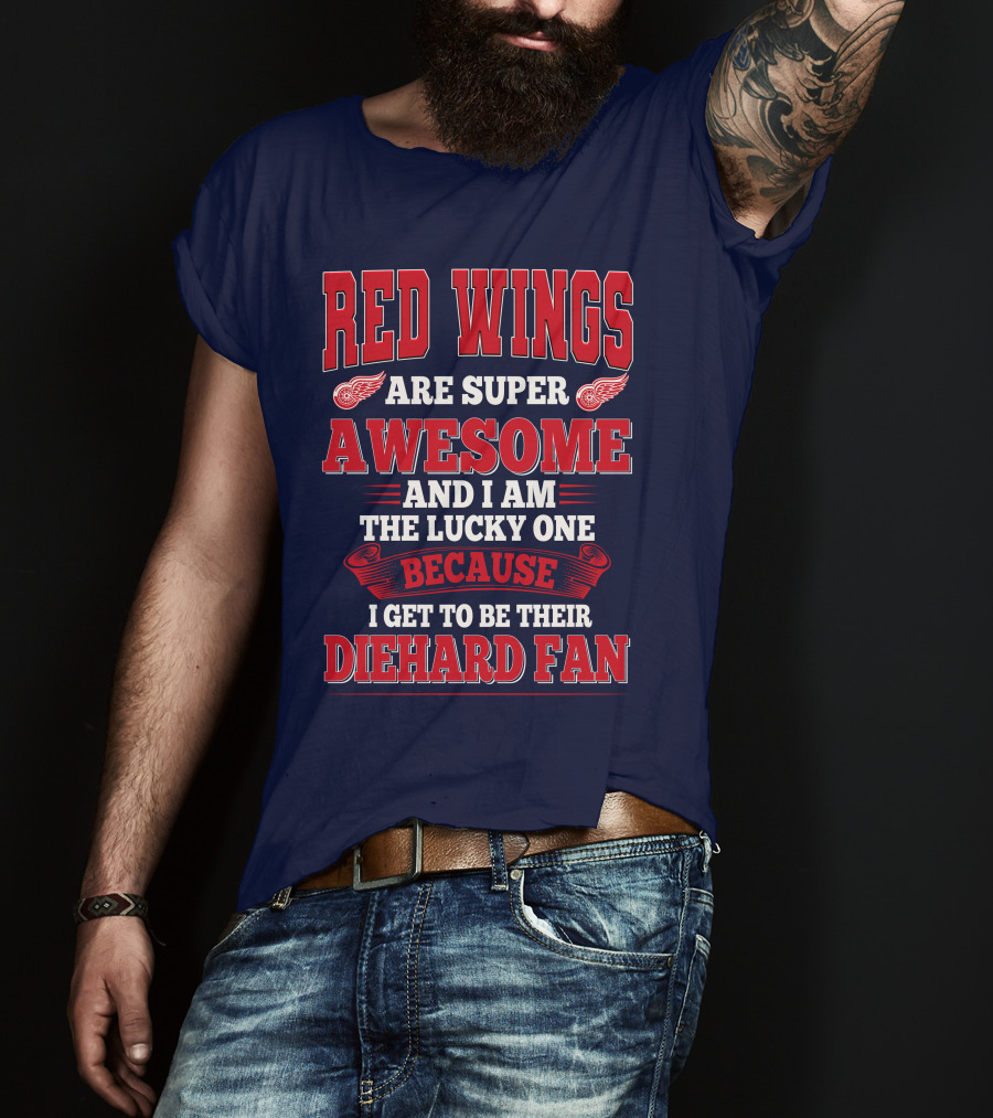 Red Wings Are Super Awesome And I Am The Lucky One Because I Get To Be Their Diehard Fan T-Shirt
