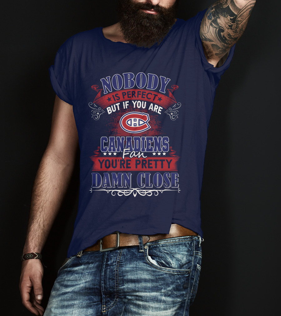 Nobody Is Perfect But If You Are Canadiens Fan You're Pretty Damn Close Montreal Canadiens T-Shirt