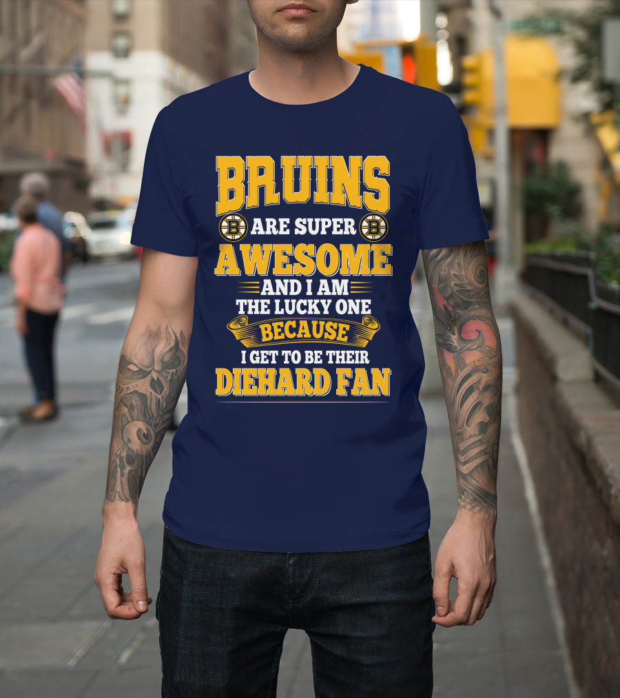Bruins Are Super Awesome And I Am The Lucky One Because I Get To Be Their Diehard Fan Boston Bruins T-Shirt