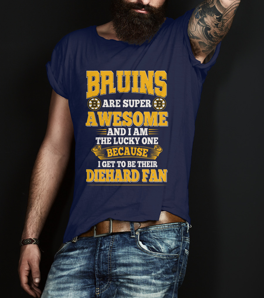 Bruins Are Super Awesome And I Am The Lucky One Because I Get To Be Their Diehard Fan Boston Bruins T-Shirt