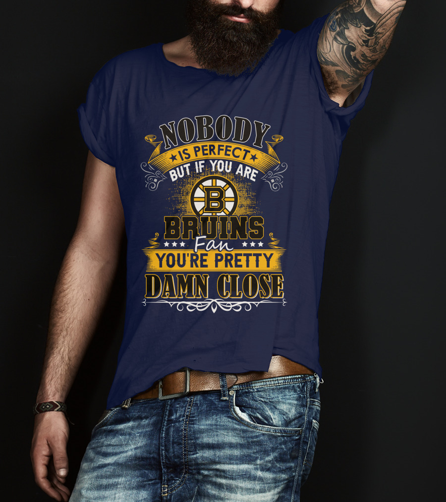 Nobody Is Perfect But If You Are Bruins Fan You're Pretty Damn Close T-Shirt