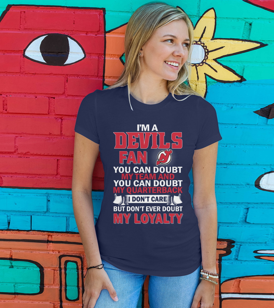I'm A Devils Fan You Can Doubt My Team And You Can Doubt My Quarterback I Don't Care But Don't Ever Doubt My Loyalty T-Shirt