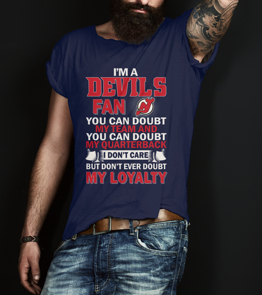 I'm A Devils Fan You Can Doubt My Team And You Can Doubt My Quarterback I Don't Care But Don't Ever Doubt My Loyalty T-Shirt