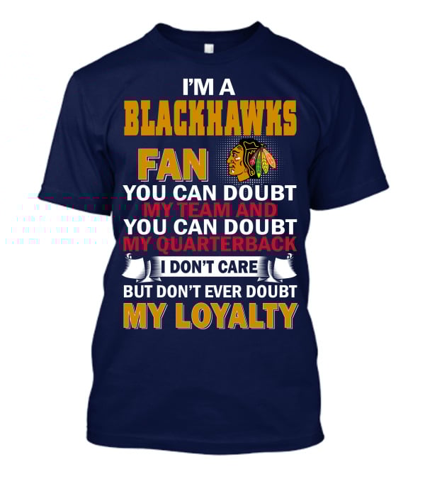 I'm A Blackhawks Fan You Can Doubt My Team And You Can Doubt My Quarterback I Don't Care But Don't Ever Doubt My Loyalty T-Shirt