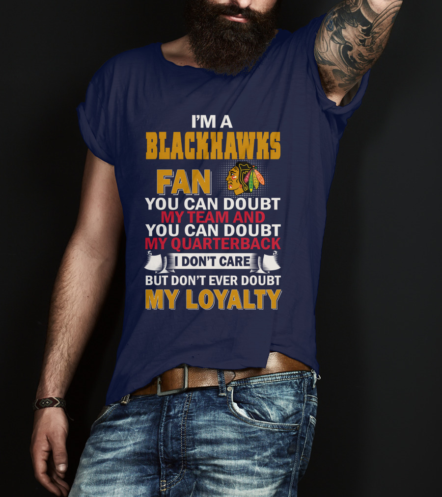I'm A Blackhawks Fan You Can Doubt My Team And You Can Doubt My Quarterback I Don't Care But Don't Ever Doubt My Loyalty T-Shirt