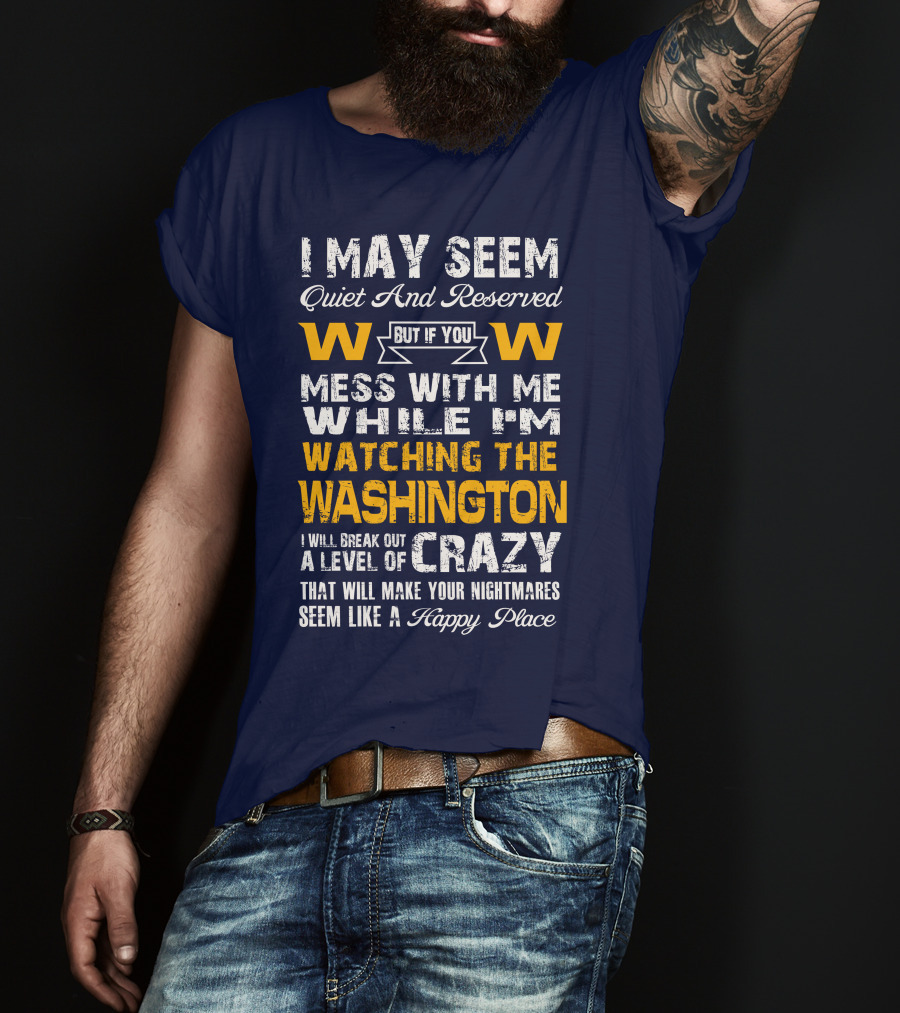 I May Seem Quiet And Reserved But If You Mess With Me While I'm Watching The Washington W W I Will Break Out A Level Of Crazy That Will Make Your Nightmares Seem Like A Happy Place T-Shirt