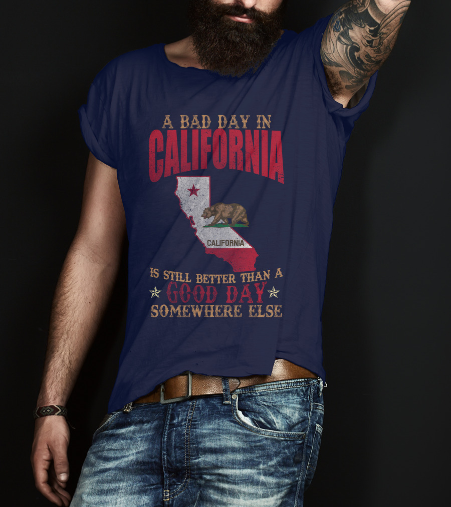 A Bad Day In California Is Still Better Than A Good Day Somewhere Else California Map Bear Flag T-Shirt