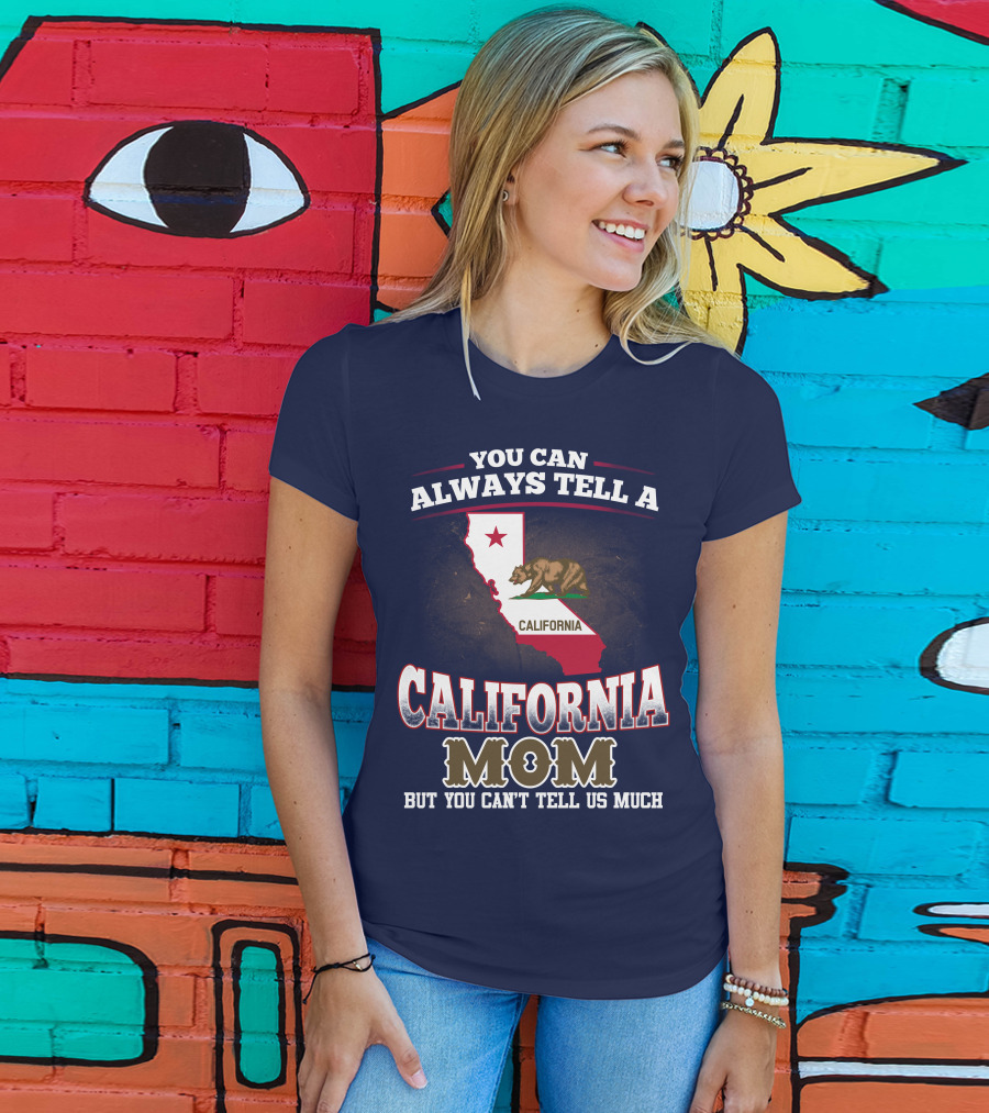 You Can Always Tell A California Mom But You Can't Tell Us Much T-Shirt