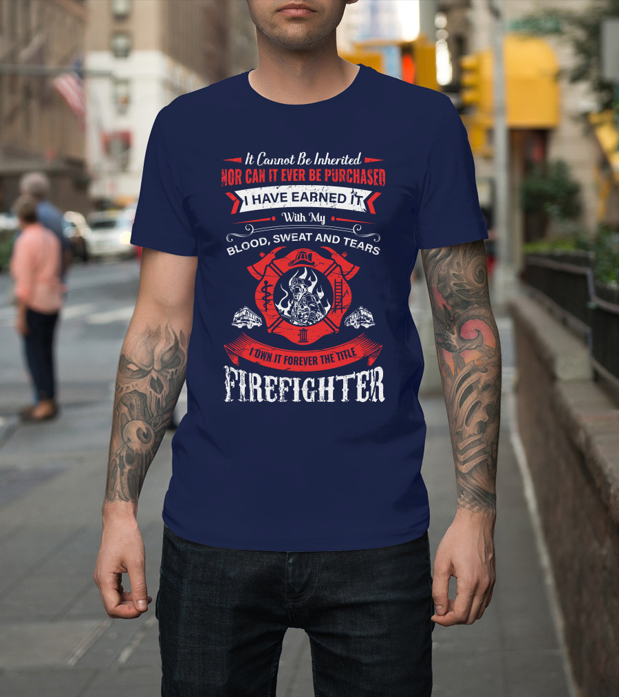 I Have Earned It With My Blood Sweat And Tears Firefighter T-Shirt