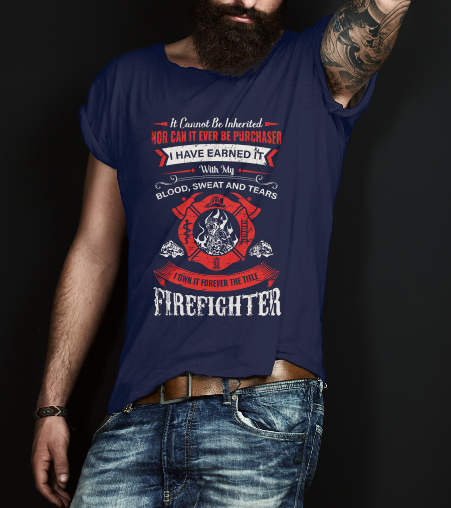 I Have Earned It With My Blood Sweat And Tears Firefighter T-Shirt