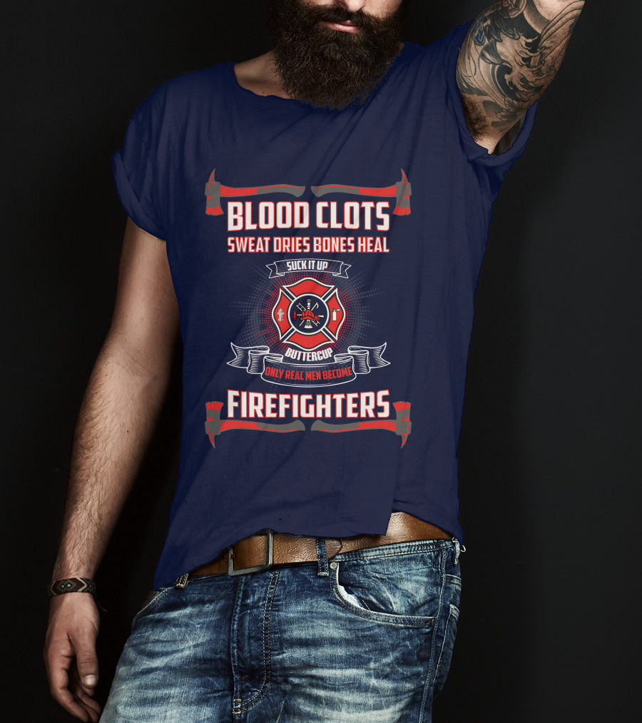 Blood Clots Sweat Dries Bones Heal Suck It Up Buttercup Only Real Men Become Firefighters T-Shirt