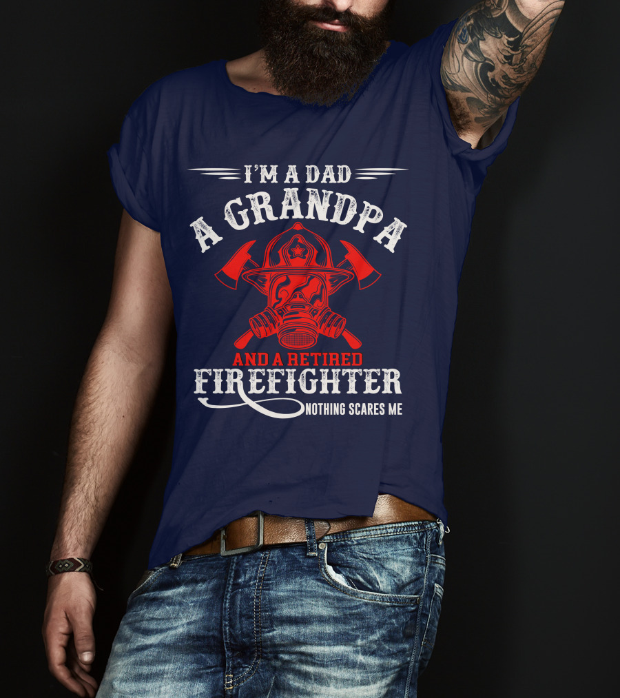I'm A Dad A Grandpa And A Retired Firefighter Nothing Scares Me T-Shirt