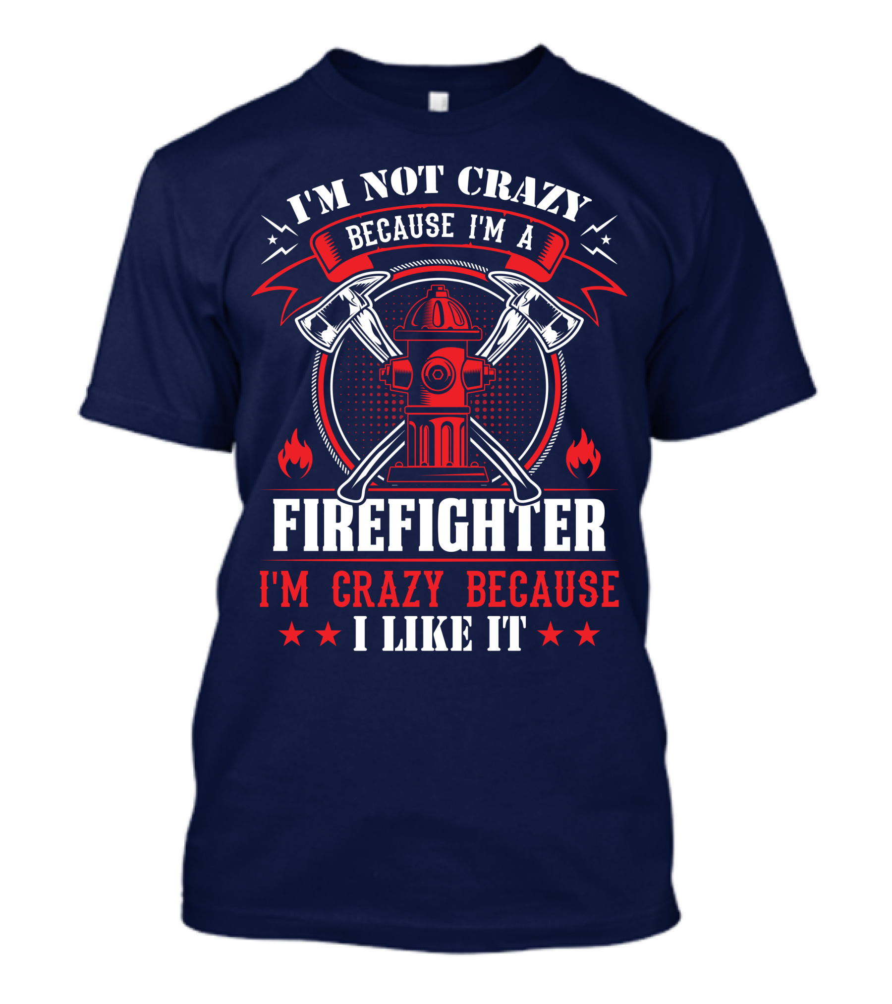 I'm Not Crazy Because I'm A Firefighter I'm Crazy Because I Like It T-Shirt