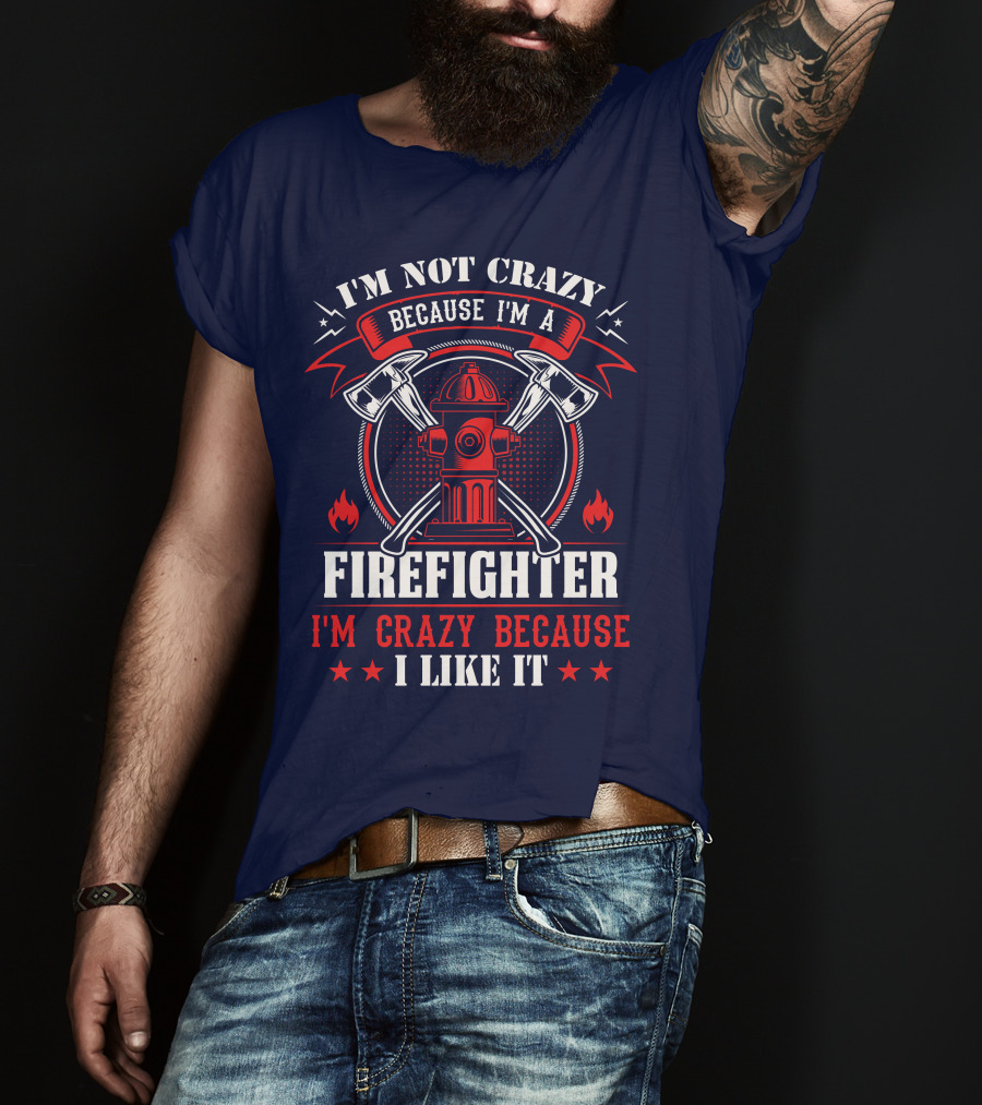 I'm Not Crazy Because I'm A Firefighter I'm Crazy Because I Like It T-Shirt