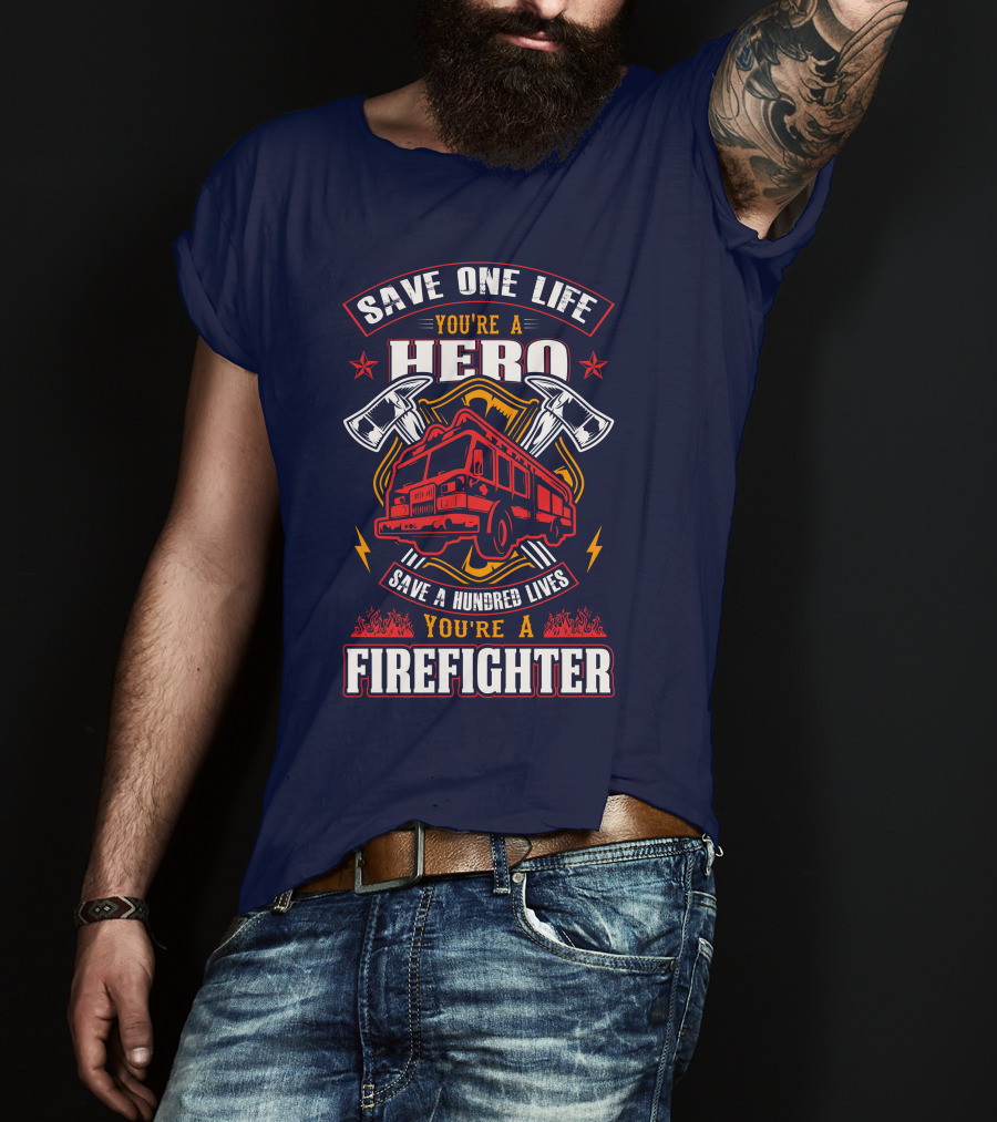 Save One Life You're A Hero Save A Hundred Lives You're A Firefighter T-Shirt