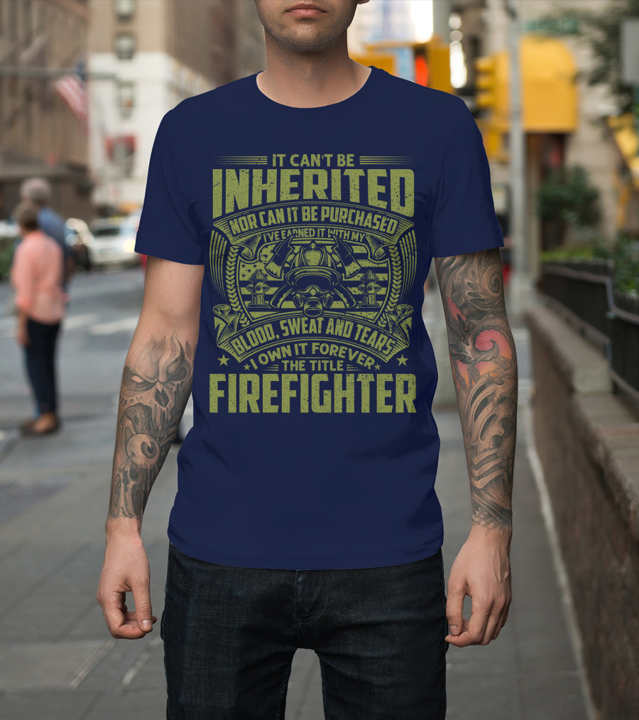 It Can't Be Inherited Nor Can It Be Purchased Blood Sweat And Tears I Own It Forever The Title Firefighter T-Shirt