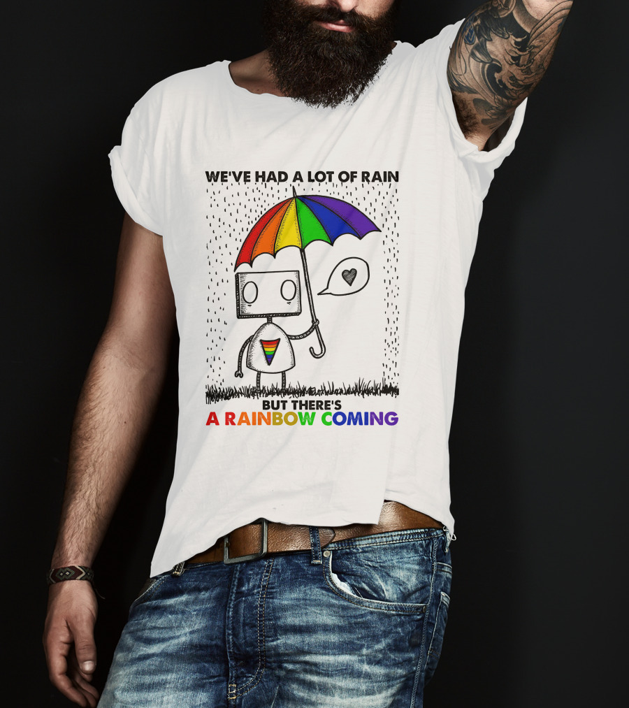 We've Had A Lot Of Rain But There's A Rainbow Coming T-Shirt