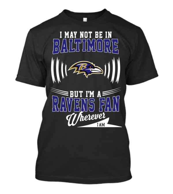 I May Not Be In Baltimore But I'm A Ravens Fan Wherever I Am T-Shirt