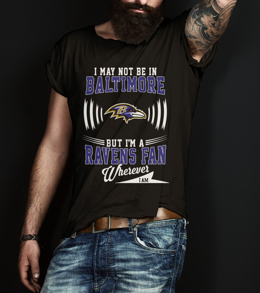 I May Not Be In Baltimore But I'm A Ravens Fan Wherever I Am T-Shirt
