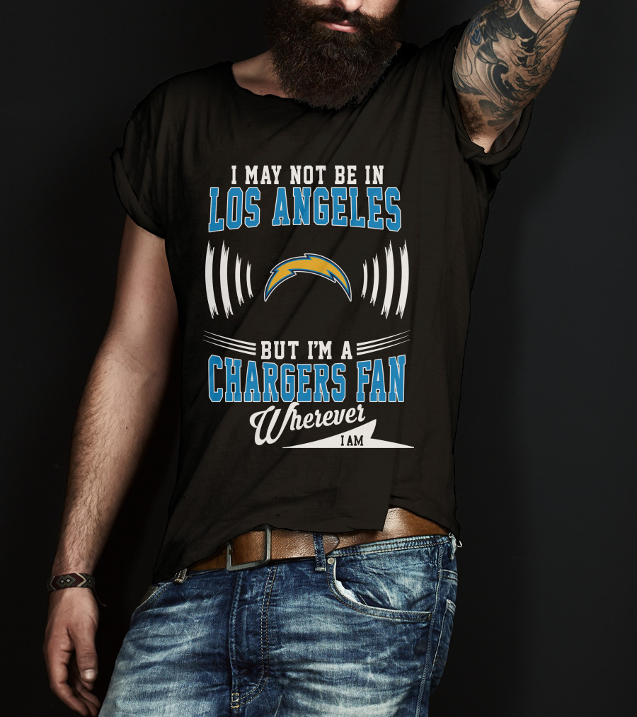 I May Not Be In Los Angeles But I'm A Chargers Fan Wherever I Am T-Shirt