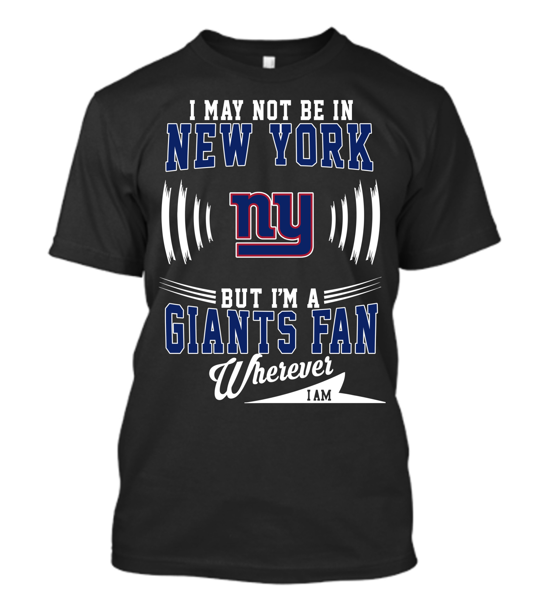 I May Not Be In New York But I'm A Giants Fan Wherever I Am T-Shirt